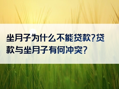 坐月子为什么不能贷款？贷款与坐月子有何冲突？