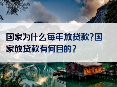 国家为什么每年放贷款？国家放贷款有何目的？