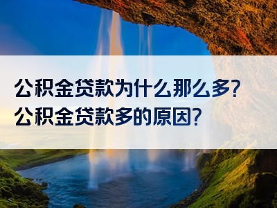 公积金贷款为什么那么多？公积金贷款多的原因？