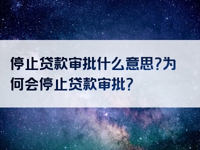 停止贷款审批什么意思？为何会停止贷款审批？