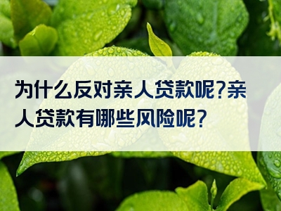 为什么反对亲人贷款呢？亲人贷款有哪些风险呢？