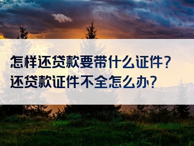 怎样还贷款要带什么证件？还贷款证件不全怎么办？