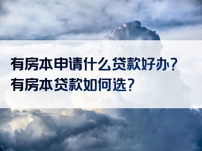 有房本申请什么贷款好办？有房本贷款如何选？