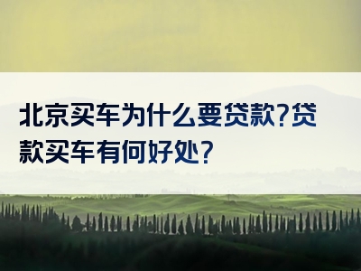 北京买车为什么要贷款？贷款买车有何好处？