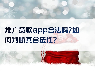 推广贷款app合法吗？如何判断其合法性？