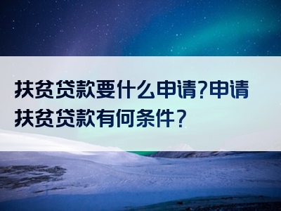 扶贫贷款要什么申请？申请扶贫贷款有何条件？