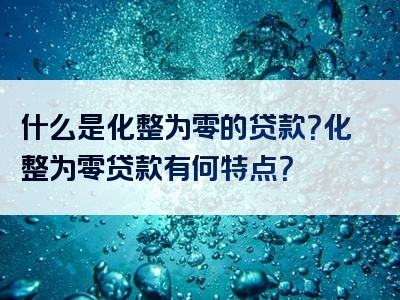 什么是化整为零的贷款？化整为零贷款有何特点？