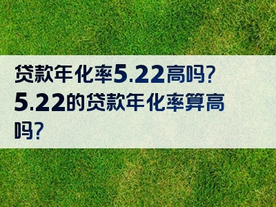 贷款年化率5.22高吗？5.22的贷款年化率算高吗？