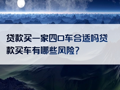 贷款买一家四口车合适吗贷款买车有哪些风险？