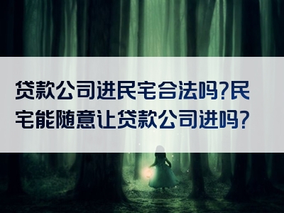 贷款公司进民宅合法吗？民宅能随意让贷款公司进吗？