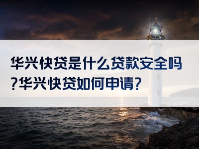 华兴快贷是什么贷款安全吗？华兴快贷如何申请？