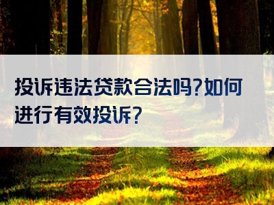 投诉违法贷款合法吗？如何进行有效投诉？