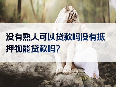 没有熟人可以贷款吗没有抵押物能贷款吗？