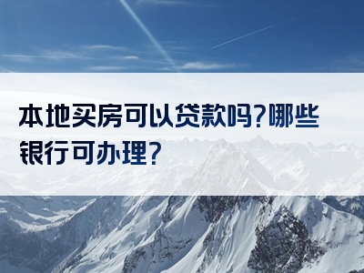 本地买房可以贷款吗？哪些银行可办理？