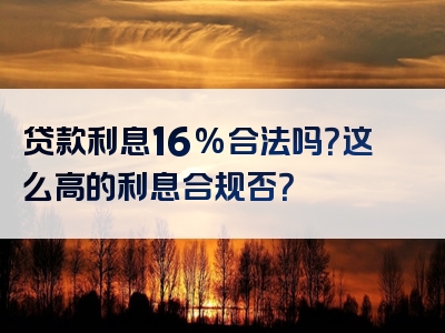 贷款利息16%合法吗？这么高的利息合规否？