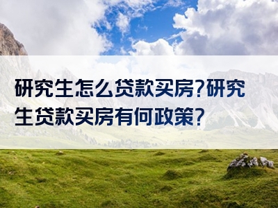 研究生怎么贷款买房？研究生贷款买房有何政策？