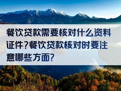 餐饮贷款需要核对什么资料证件？餐饮贷款核对时要注意哪些方面？