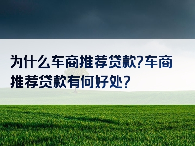 为什么车商推荐贷款？车商推荐贷款有何好处？