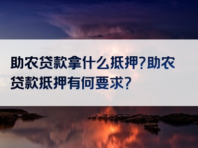 助农贷款拿什么抵押？助农贷款抵押有何要求？