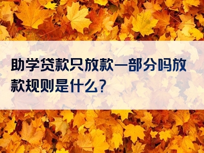 助学贷款只放款一部分吗放款规则是什么？