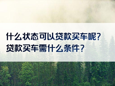 什么状态可以贷款买车呢？贷款买车需什么条件？