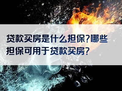 贷款买房是什么担保？哪些担保可用于贷款买房？