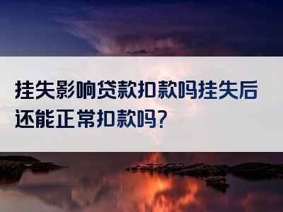 挂失影响贷款扣款吗挂失后还能正常扣款吗？