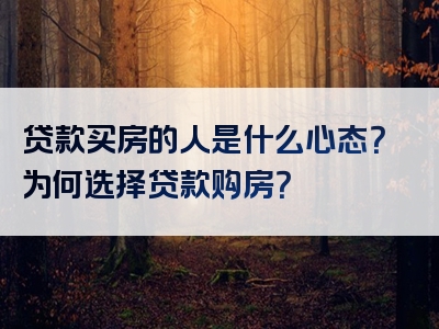 贷款买房的人是什么心态？为何选择贷款购房？