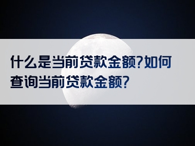 什么是当前贷款金额？如何查询当前贷款金额？