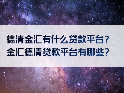 德清金汇有什么贷款平台？金汇德清贷款平台有哪些？