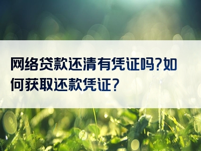 网络贷款还清有凭证吗？如何获取还款凭证？