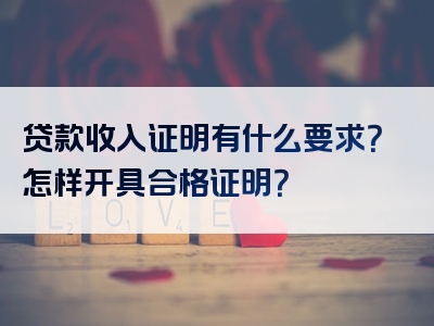 贷款收入证明有什么要求？怎样开具合格证明？