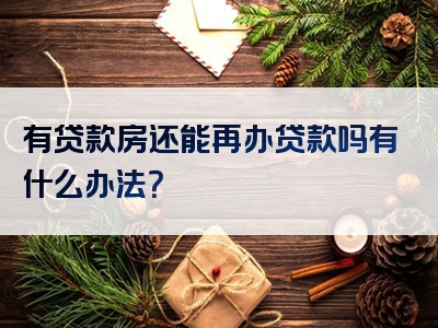 有贷款房还能再办贷款吗有什么办法？