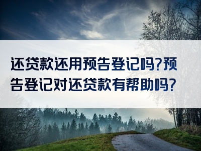 还贷款还用预告登记吗？预告登记对还贷款有帮助吗？