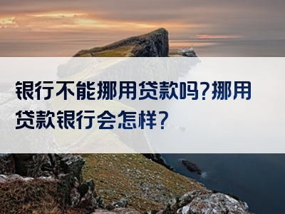 银行不能挪用贷款吗？挪用贷款银行会怎样？