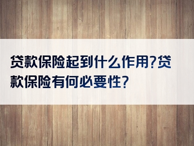 贷款保险起到什么作用？贷款保险有何必要性？