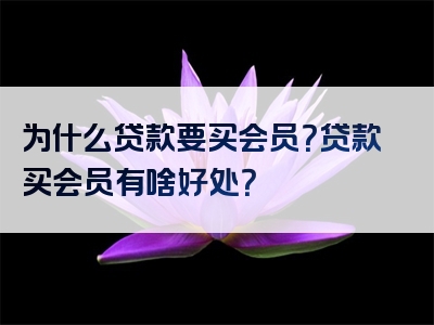 为什么贷款要买会员？贷款买会员有啥好处？