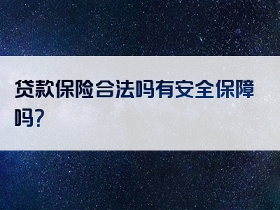 贷款保险合法吗有安全保障吗？