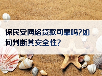 保民安网络贷款可靠吗？如何判断其安全性？