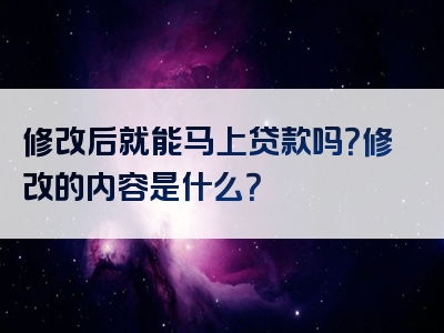 修改后就能马上贷款吗？修改的内容是什么？