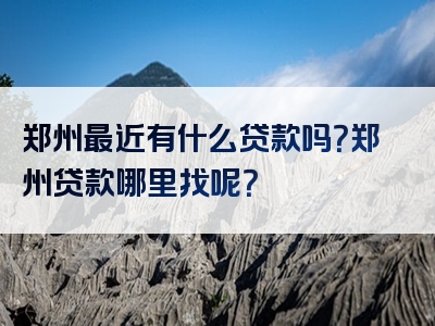 郑州最近有什么贷款吗？郑州贷款哪里找呢？