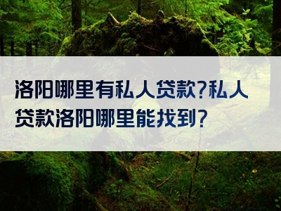 洛阳哪里有私人贷款？私人贷款洛阳哪里能找到？