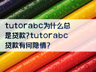 tutorabc为什么总是贷款？tutorabc贷款有何隐情？