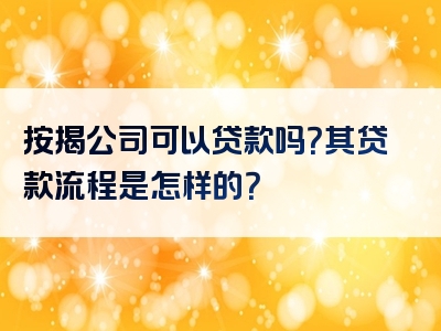 按揭公司可以贷款吗？其贷款流程是怎样的？