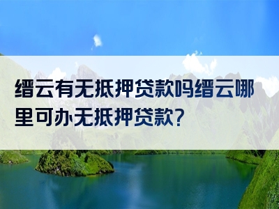 缙云有无抵押贷款吗缙云哪里可办无抵押贷款？