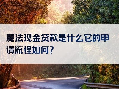 魔法现金贷款是什么它的申请流程如何？