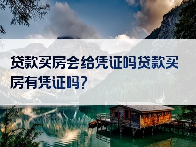 贷款买房会给凭证吗贷款买房有凭证吗？