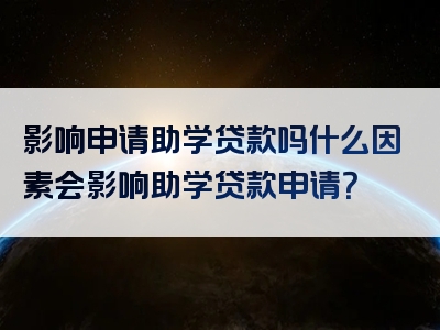 影响申请助学贷款吗什么因素会影响助学贷款申请？