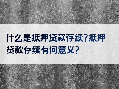 什么是抵押贷款存续？抵押贷款存续有何意义？