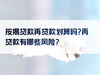 按揭贷款再贷款划算吗？再贷款有哪些风险？